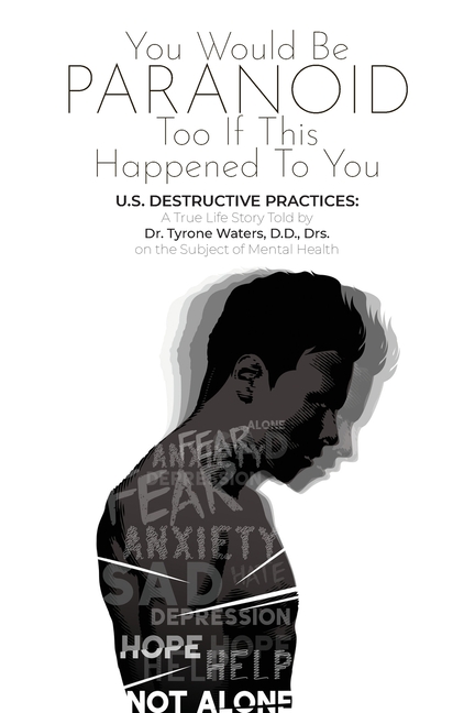You Would Be Paranoid Too If This Happened to You U.S. Destructive Practices: A True Life Story Told by Dr. Tyrone Waters D.D., Drs. on the Subject of