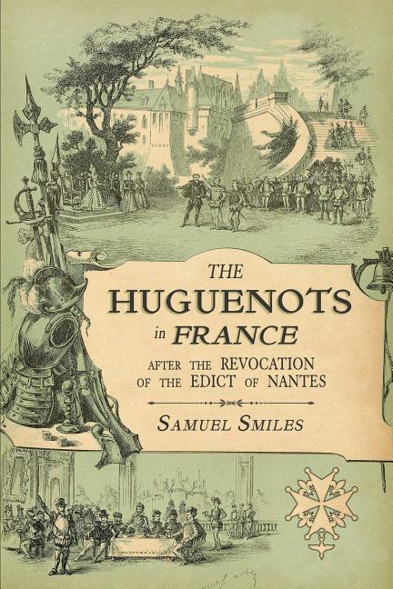 The Huguenots in France: After the Revocation of the Edict of Nantes with Memoirs of Distinguished Huguenot Refugees, and A Visit to the Country of Vo