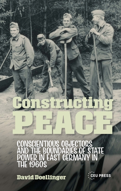 Constructing Peace: Conscientious Objectors and the Boundaries of State Power in East Germany in the 1960s