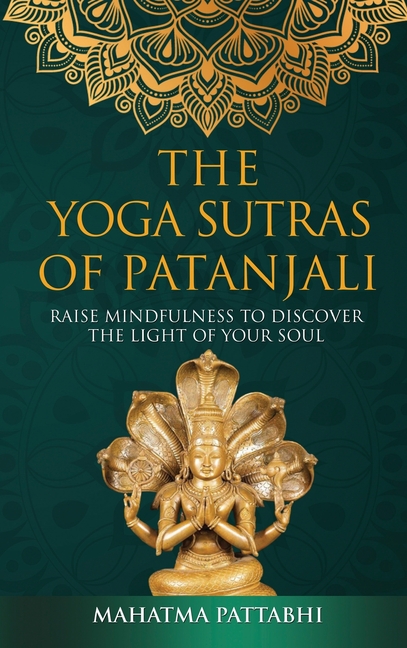 The Yoga Sutras of Patanjali: Raise Mindfulness To Discover The Light Of Your Soul