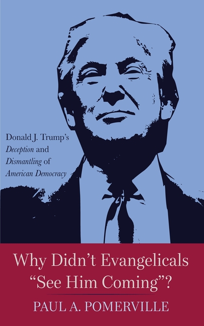 Why Didn't Evangelicals "See Him Coming"?: Donald J. Trump's Deception and Dismantling of American Democracy