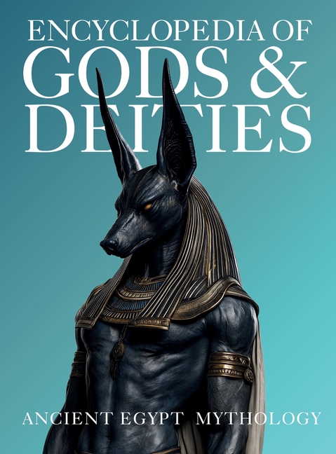 Encyclopedia of Gods & Deities - Ancient Egypt: An Illustrated Guide to Egyptian Mythology, Sacred Pantheons, Creation Myths & the Afterlife.