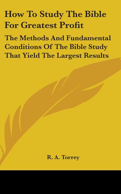 How To Study The Bible For Greatest Profit: The Methods And Fundamental Conditions Of The Bible Study That Yield The Largest Results