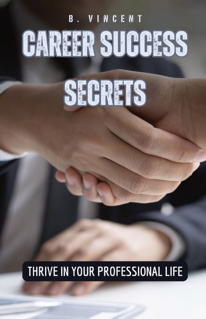 Career Success Secrets: Thrive in Your Professional Life