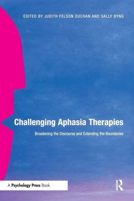 Challenging Aphasia Therapies: Broadening the Discourse and Extending the Boundaries