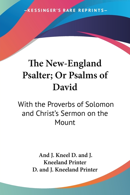 The New-England Psalter; Or Psalms of David: With the Proverbs of Solomon and Christ's Sermon on the Mount: Being an Introduction for the Training Up