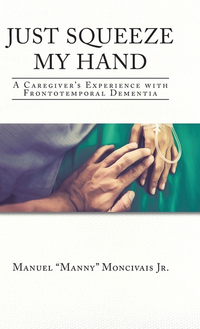 Just Squeeze My Hand: A Caregiver's Experience with Frontotemporal Dementia