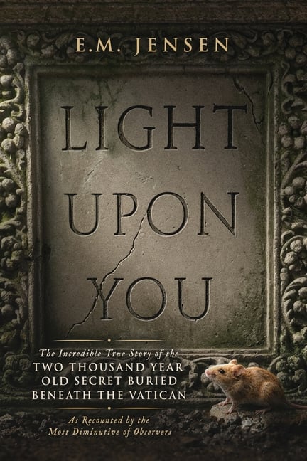 Light Upon You: The Incredible True Story of the Two Thousand Year Old Secret Buried Beneath the Vatican, As Recounted by the Most Diminutive of Obser