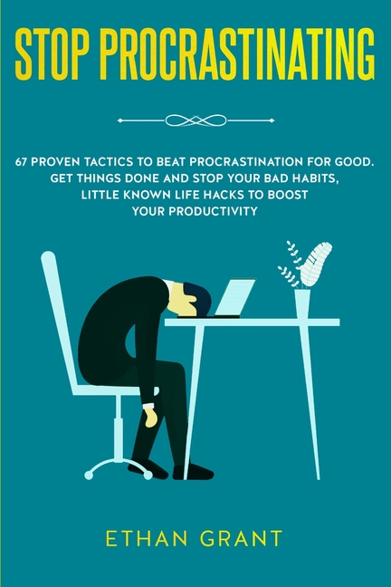 Stop Procrastinating: 67 Proven Tactics to Beat Procrastination for Good: Get Things Done and Stop Your Bad Habits, Little Known Life Hacks to Boost Y