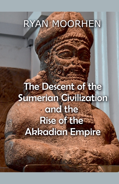 The Descent of the Sumerian Civilization and the Rise of the Akkadian Empire