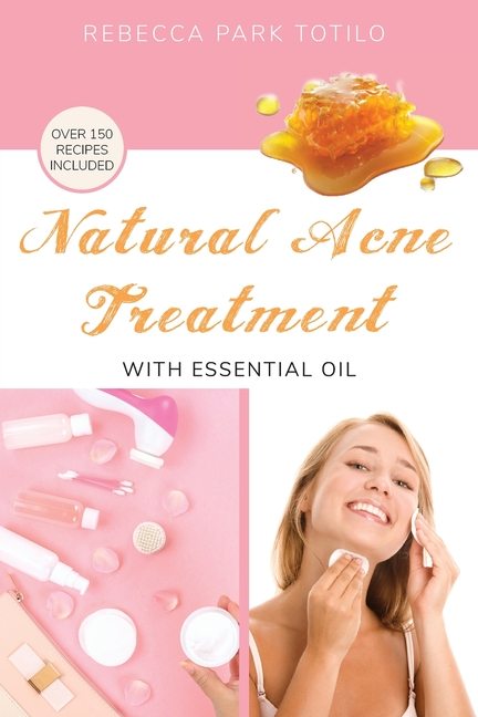 Natural Acne Treatment With Essential Oil: How to Clear Breakouts, Reduce Inflammation, and Balance Acne-Prone Skin Naturally