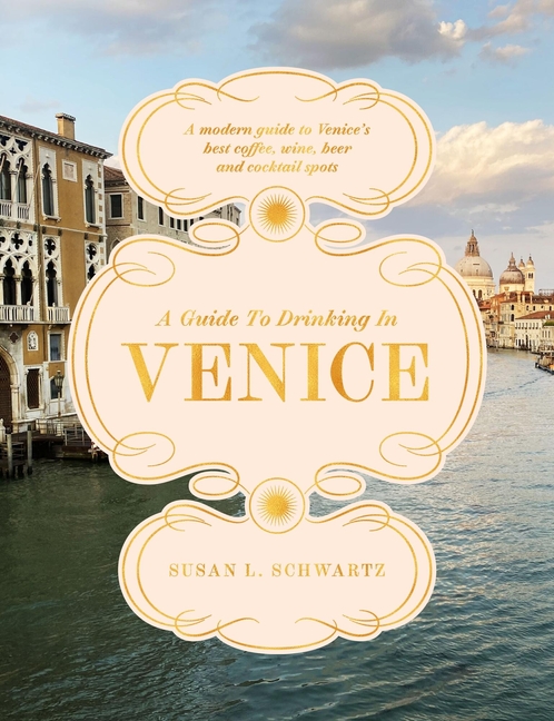A Guide to Drinking in Venice: A Modern Guide to Venice's Best Coffee, Wine, Beer and Cocktail Spots