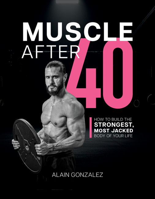 Muscle After 40: How to Build the Strongest, Most Jacked Body of Your Life