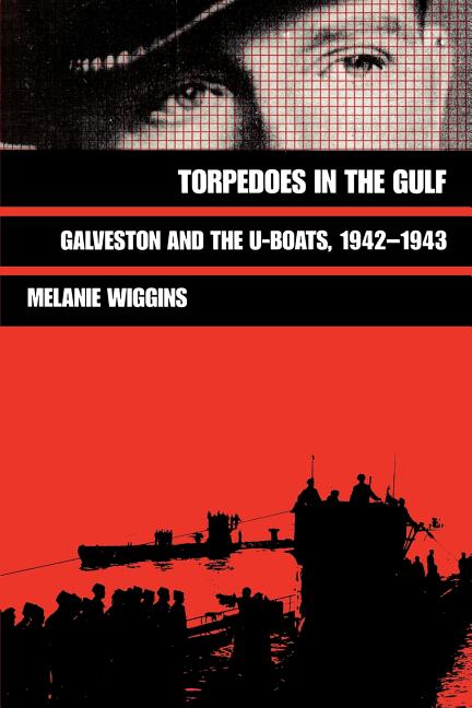 Torpedoes in the Gulf: Galveston and the U-Boats, 1942-1943 Volume 40