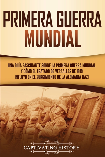 Primera guerra mundial: Una guía fascinante sobre la primera guerra mundial y cómo el tratado de Versalles de 1919 influyó en el surgimiento de la Ale