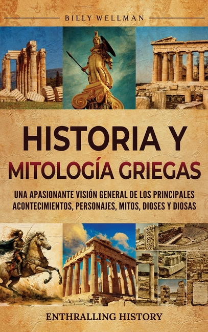 Historia y mitología griegas: Una apasionante visión general de los principales acontecimientos, personajes, mitos, dioses y diosas