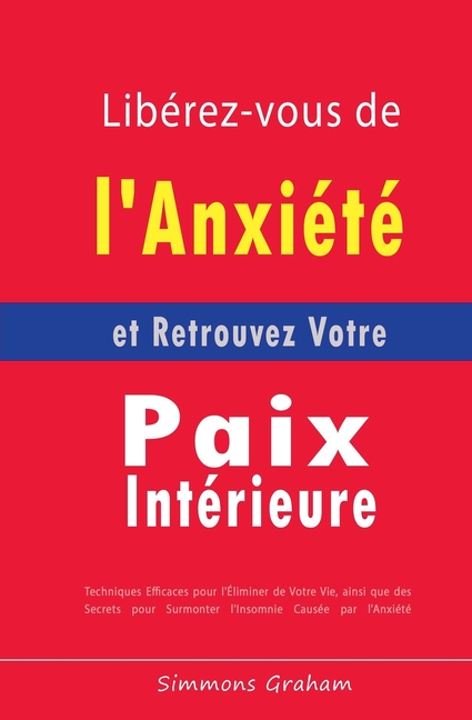 Libérez-vous de l'Anxiété et Retrouvez Votre Paix Intérieure: Techniques Efficaces pour l'Éliminer de Votre Vie, ainsi que des Secrets pour Surmonter