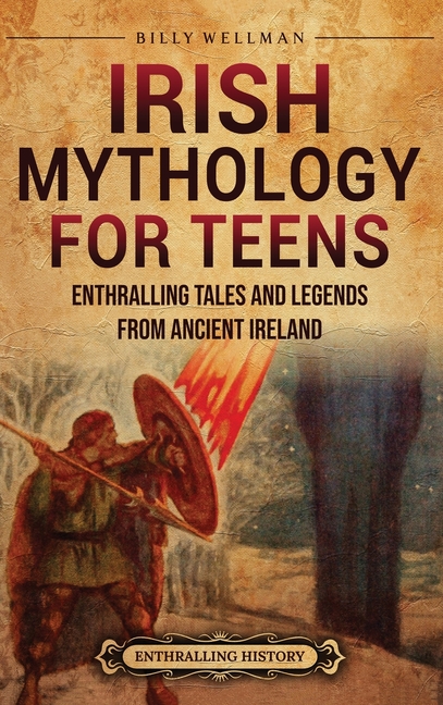 Irish Mythology for Teens: Enthralling Tales and Legends from Ancient Ireland