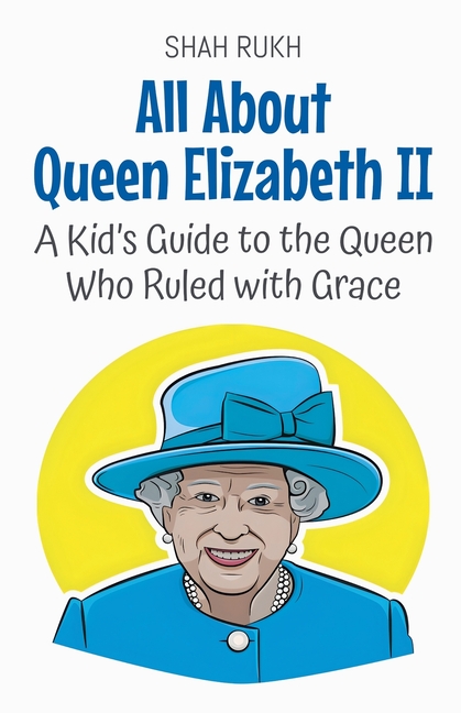 All About Queen Elizabeth II: A Kid's Guide to the Queen Who Ruled with Grace