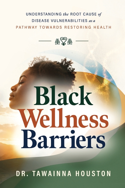Black Wellness Barriers: Understanding The Root Cause Of Disease Vulnerabilities As A Pathway Towards Restoring Health