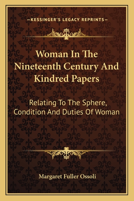 Woman In The Nineteenth Century And Kindred Papers: Relating To The Sphere, Condition And Duties Of Woman