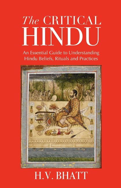 The Critical Hindu: An Essential Guide to Understanding Hindu Beliefs, Rituals & Practices