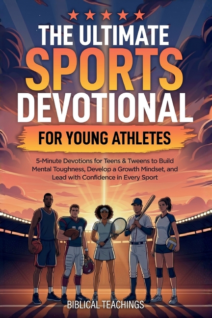 The Ultimate Sports Devotional for Young Athletes: 5-Minute Devotions for Teens & Tweens to Build Mental Toughness, Develop a Growth Mindset, and Lead
