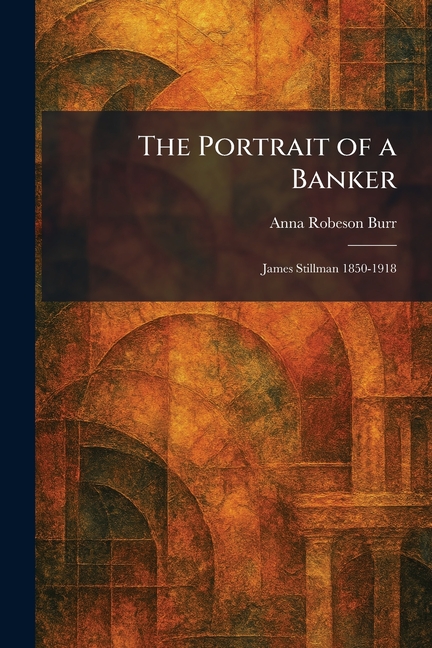 The Portrait of a Banker: James Stillman 1850-1918