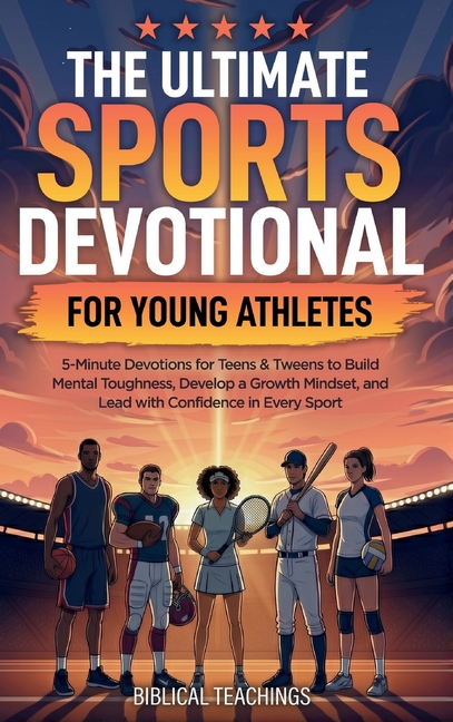 The Ultimate Sports Devotional for Young Athletes: 5-Minute Devotions for Teens & Tweens to Build Mental Toughness, Develop a Growth Mindset, and Lead