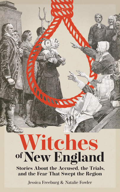Witches of New England: Stories about the Accused, the Trials, and the Fear That Swept the Region