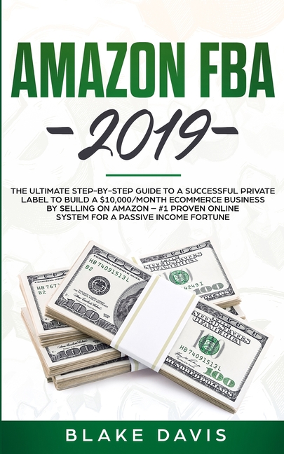 Amazon FBA 2019: The Ultimate Step-by-Step Guide to a Successful Private Label to Build a $10,000/Month E-Commerce Business By Selling on Amazon - #1