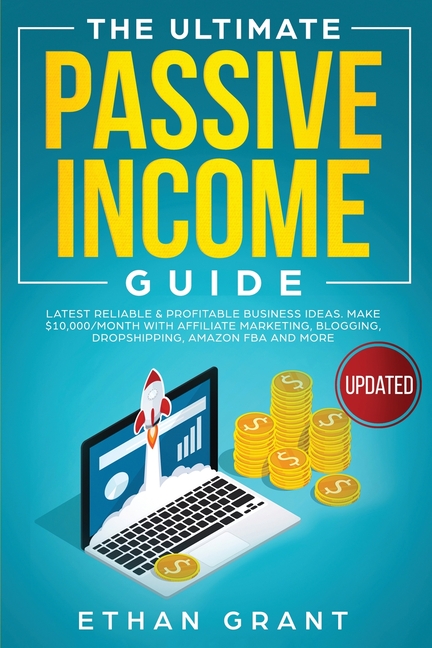 The Ultimate Passive Income Guide: Latest Reliable & Profitable Business Ideas, Make $ 10,000/Month with Affiliate Marketing, Blogging, Drop Shipping,