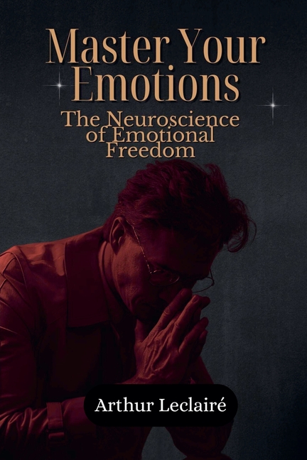 Master Your Emotions: The Neuroscience of Emotional Freedom