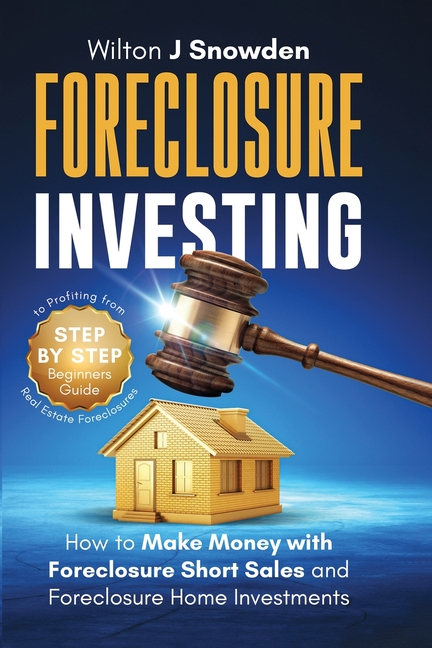 Foreclosure Investing - Step-by-Step Beginners Guide to Profiting from Real Estate Foreclosures: How to Make Money with Foreclosure Short Sales and Fo