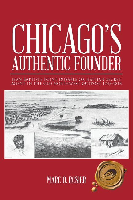 Chicago's Authentic Founder: Jean Baptiste Point Dusable or Haitian Secret Agent in the Old Northwest Outpost 1745-1818