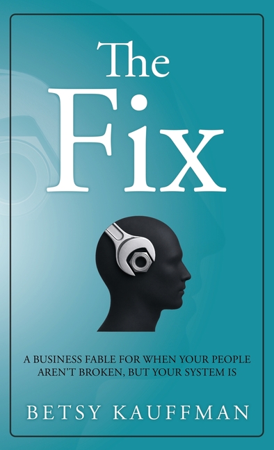 The Fix: A Business Fable for When Your People Aren't Broken, But Your System Is