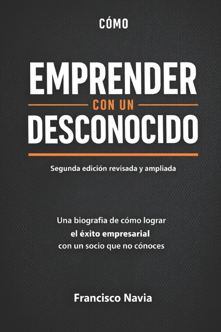 El éxito de emprender con un desconocido: Una biografía de cómo lograr el éxito empresarial con un socio que no conoces