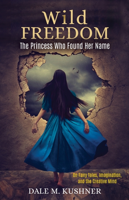 Wild Freedom: The Princess Who Found Her Name, On Fairy Tales, Imagination and the Creative Mind