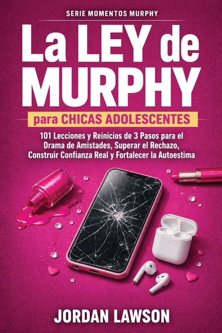 La Ley de Murphy para Chicas Adolescentes: 101 Lecciones y Reinicios de 3 Pasos para el Drama de Amistades, Superar el Rechazo, Construir Confianza Re