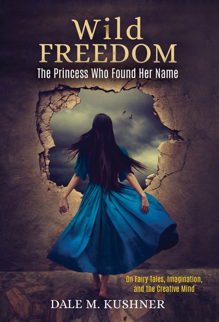 Wild Freedom: The Princess Who Found Her Name, On Fairy Tales, Imagination and the Creative Mind