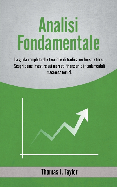 Analisi Fondamentale: La Guida Completa alle Tecniche di Trading per Borsa e Forex. Scopri come Investire sui Mercati Finanziari e i Fondamentali Macr
