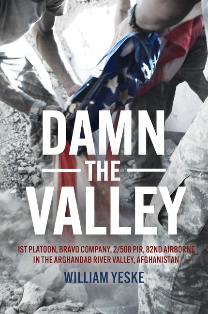 Damn the Valley: 1st Platoon, Bravo Company, 2/508 Pir, 82nd Airborne in the Arghandab River Valley, Afghanistan