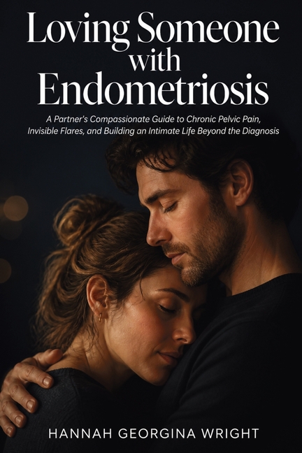 Loving Someone with Endometriosis: A Partner's Compassionate Guide to Chronic Pelvic Pain, Invisible Flares, and Building an Intimate Life Beyond the