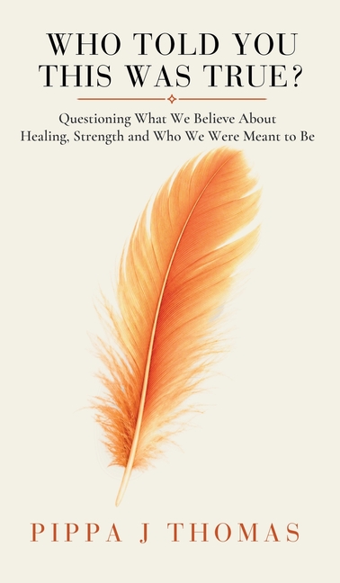 Who Told You This Was True ?: Questioning What We Believe About Healing, Strength and Who We Were Meant to Be