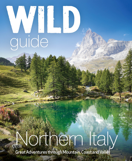 Wild Guide Northern Italy: Great Adventures Through Mountain, Coast and Valley