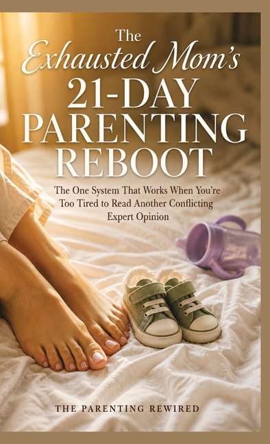The Exhausted Mom's 21-Day Parenting Reboot: The One System That Works When You're Too Tired to Read Another Conflicting Expert Opinion