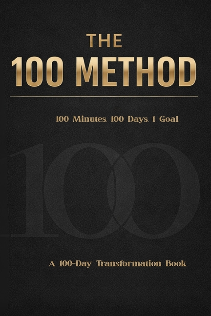 The 100 Method: How 100 Minutes a Day for 100 Days Will Change Your Life