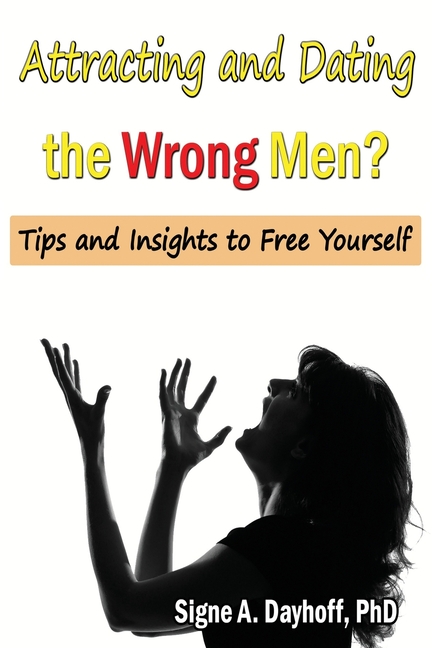 Attracting and Dating the Wrong Men?: Tips and Insights to Free Yourself