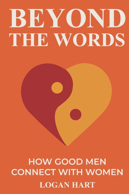Beyond the Words: How Good Men Connect with Women
