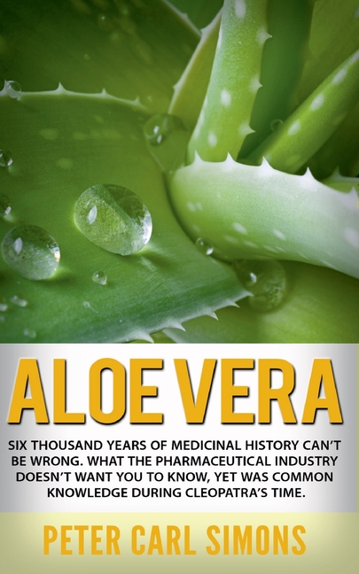 Aloe Vera: Six thousand years of medicinal history can't be wrong. What the pharmaceutical industry doesn't want you to know, yet was common knowledge